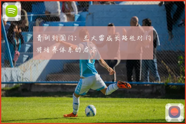 青训到国门：王大雷成长路径对门将培养体系的启示