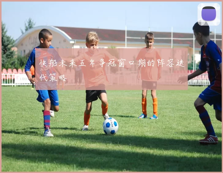 快船未来五年争冠窗口期的阵容迭代策略