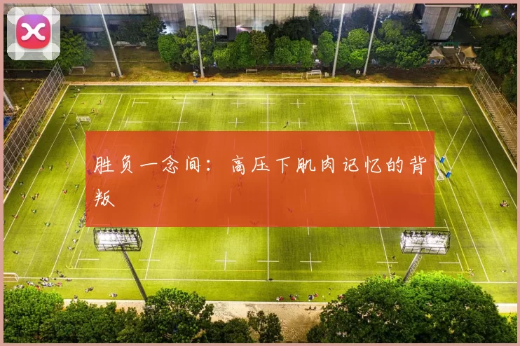 胜负一念间：高压下肌肉记忆的背叛
