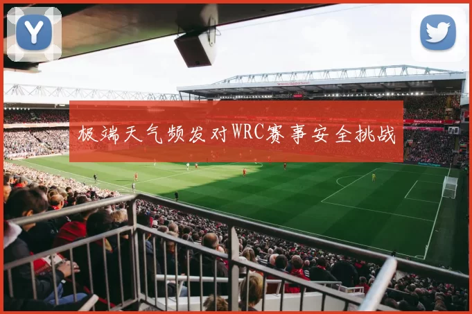 极端天气频发对WRC赛事安全挑战