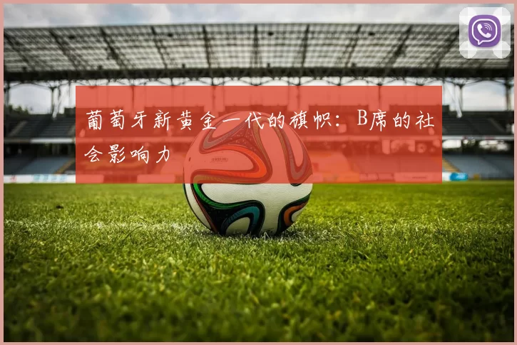 葡萄牙新黄金一代的旗帜：B席的社会影响力