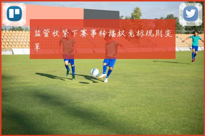 监管收紧下赛事转播权竞标规则变革
