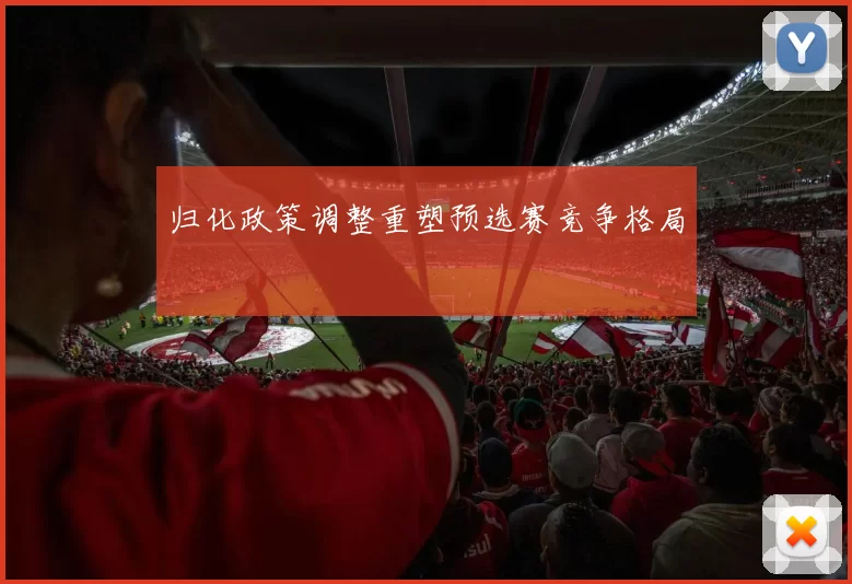 归化政策调整重塑预选赛竞争格局
