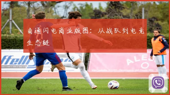 南通闪电商业版图：从战队到电竞生态链