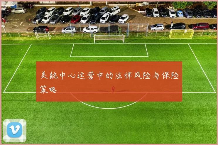 美航中心运营中的法律风险与保险策略