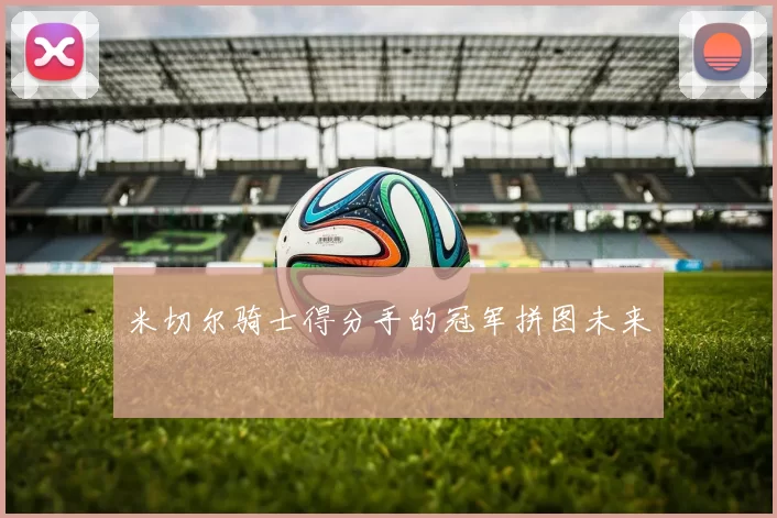 米切尔骑士得分手的冠军拼图未来