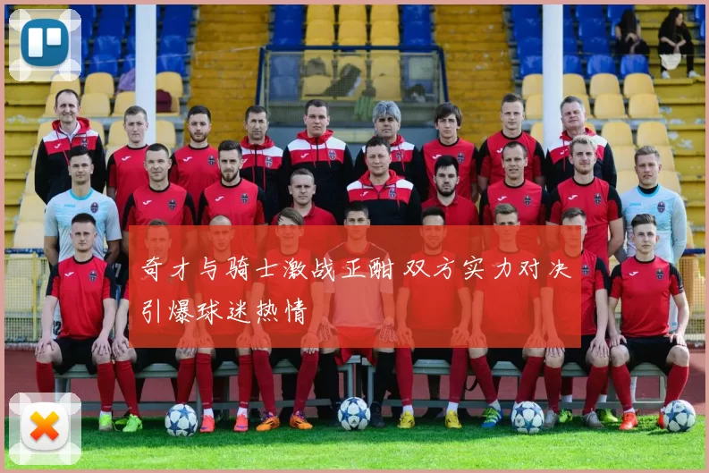 奇才与骑士激战正酣 双方实力对决引爆球迷热情