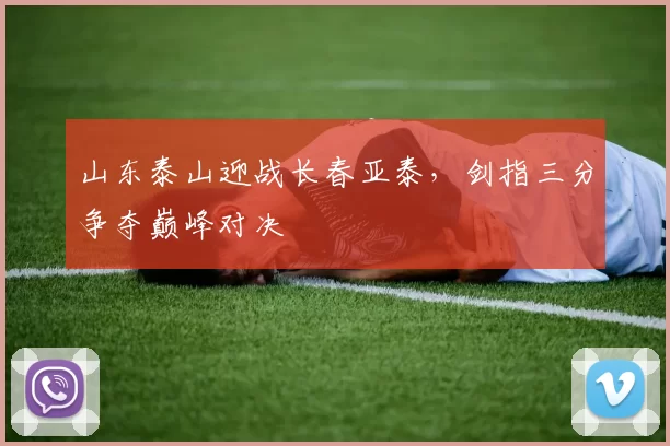 山东泰山迎战长春亚泰，剑指三分争夺巅峰对决